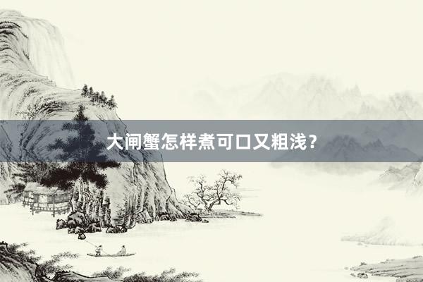 大闸蟹怎样煮可口又粗浅？