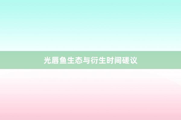 光唇鱼生态与衍生时间磋议