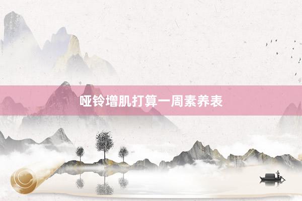 哑铃增肌打算一周素养表