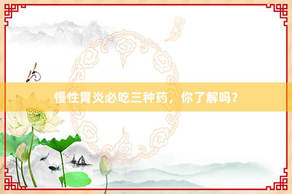 慢性胃炎必吃三种药，你了解吗？