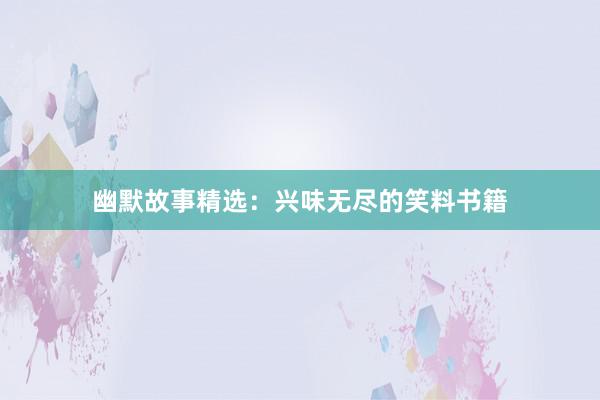 幽默故事精选:兴味无尽的笑料书籍